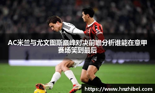 AC米兰与尤文图斯巅峰对决前瞻分析谁能在意甲赛场笑到最后