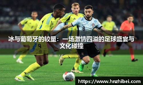 冰与葡萄牙的较量：一场激情四溢的足球盛宴与文化碰撞