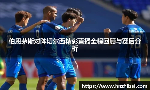 伯恩茅斯对阵切尔西精彩直播全程回顾与赛后分析