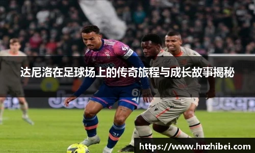 达尼洛在足球场上的传奇旅程与成长故事揭秘