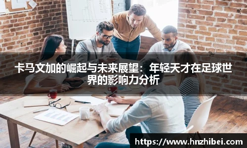卡马文加的崛起与未来展望：年轻天才在足球世界的影响力分析