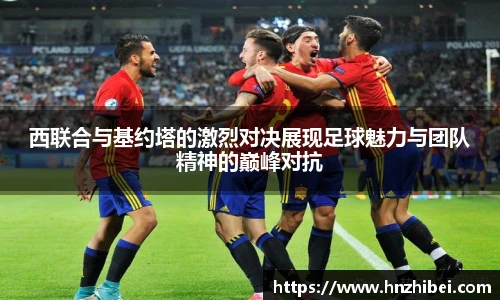 西联合与基约塔的激烈对决展现足球魅力与团队精神的巅峰对抗
