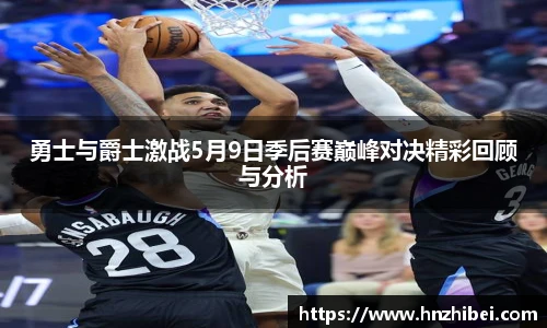 勇士与爵士激战5月9日季后赛巅峰对决精彩回顾与分析