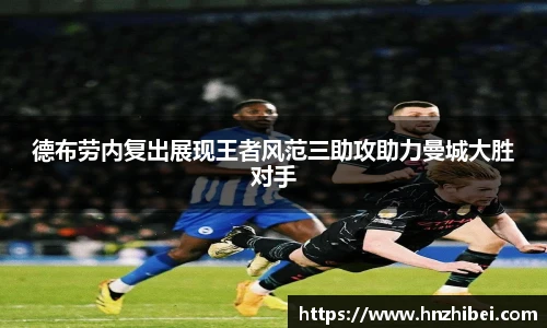 德布劳内复出展现王者风范三助攻助力曼城大胜对手