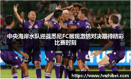 中央海岸水队迎战悉尼FC展现激情对决期待精彩比赛时刻